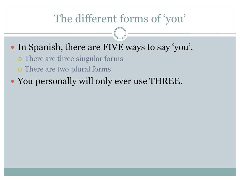 The different forms of ‘you’ In Spanish, there are FIVE ways to say ‘you’.