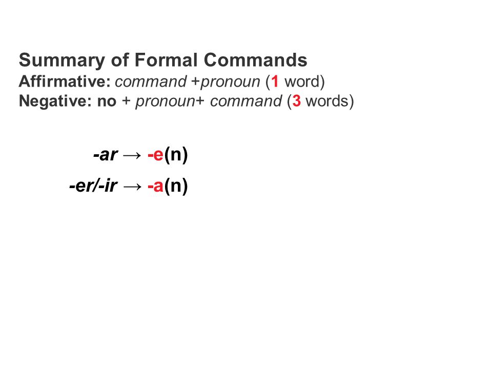-ar → -e(n) -er/-ir → -a(n) Summary of Formal Commands Affirmative: command +pronoun (1 word) Negative: no + pronoun+ command (3 words)