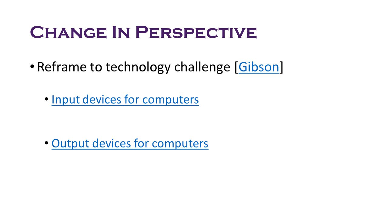 Change In Perspective Reframe to technology challenge [Gibson]Gibson Input devices for computers Output devices for computers