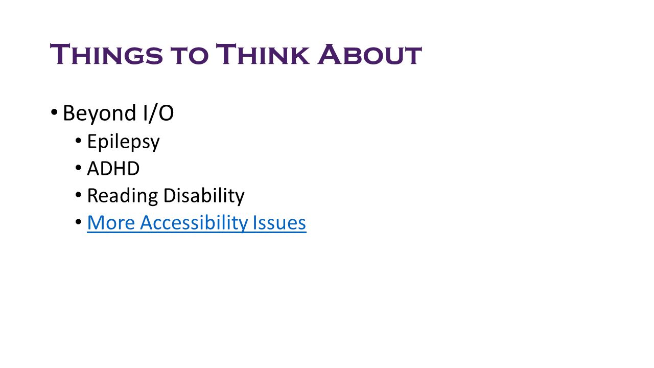 Things to Think About Beyond I/O Epilepsy ADHD Reading Disability More Accessibility Issues