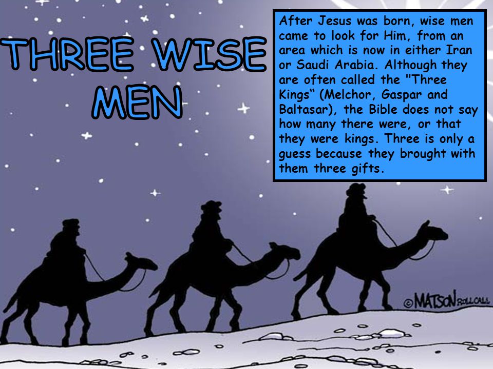 After Jesus was born, wise men came to look for Him, from an area which is now in either Iran or Saudi Arabia.