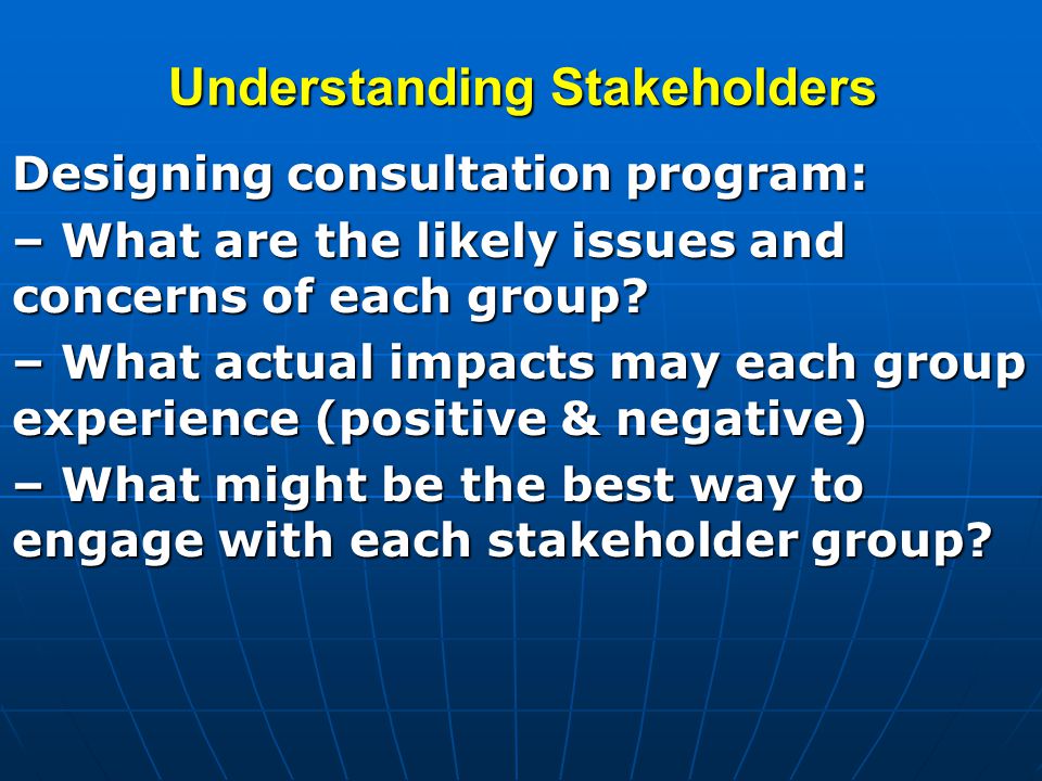 Understanding Stakeholders Designing consultation program: – What are the likely issues and concerns of each group.