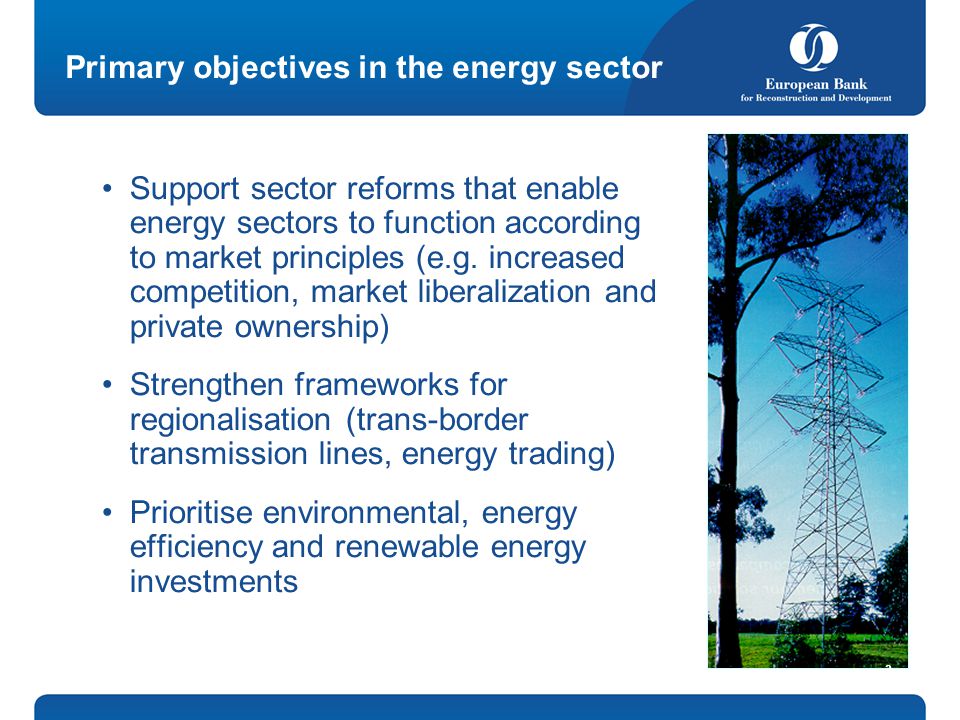 Primary objectives in the energy sector Support sector reforms that enable energy sectors to function according to market principles (e.g.