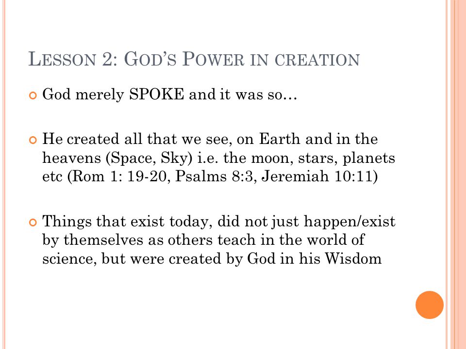 L ESSON 2: G OD ’ S P OWER IN CREATION God merely SPOKE and it was so… He created all that we see, on Earth and in the heavens (Space, Sky) i.e.