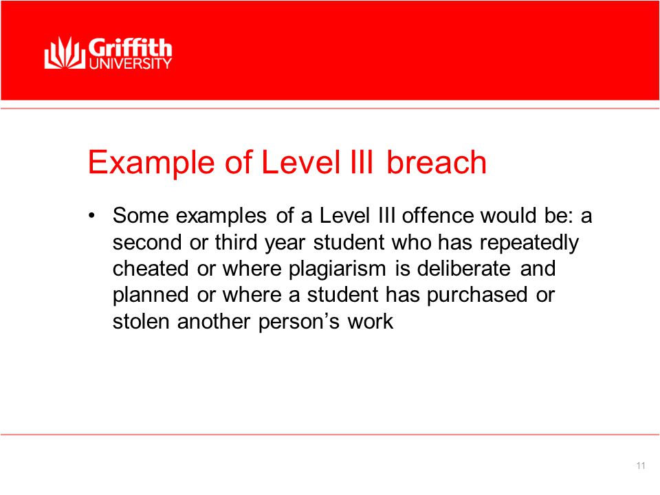 11 Example of Level III breach Some examples of a Level III offence would be: a second or third year student who has repeatedly cheated or where plagiarism is deliberate and planned or where a student has purchased or stolen another person’s work