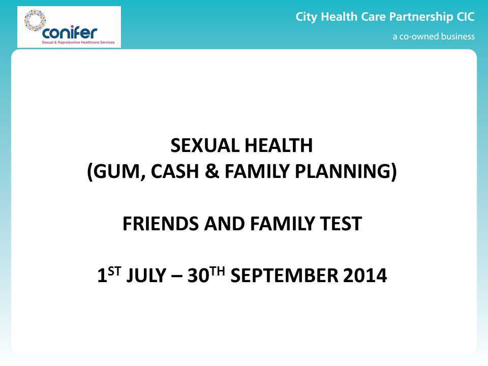 SEXUAL HEALTH (GUM, CASH & FAMILY PLANNING) FRIENDS AND FAMILY TEST 1 ST JULY – 30 TH SEPTEMBER 2014