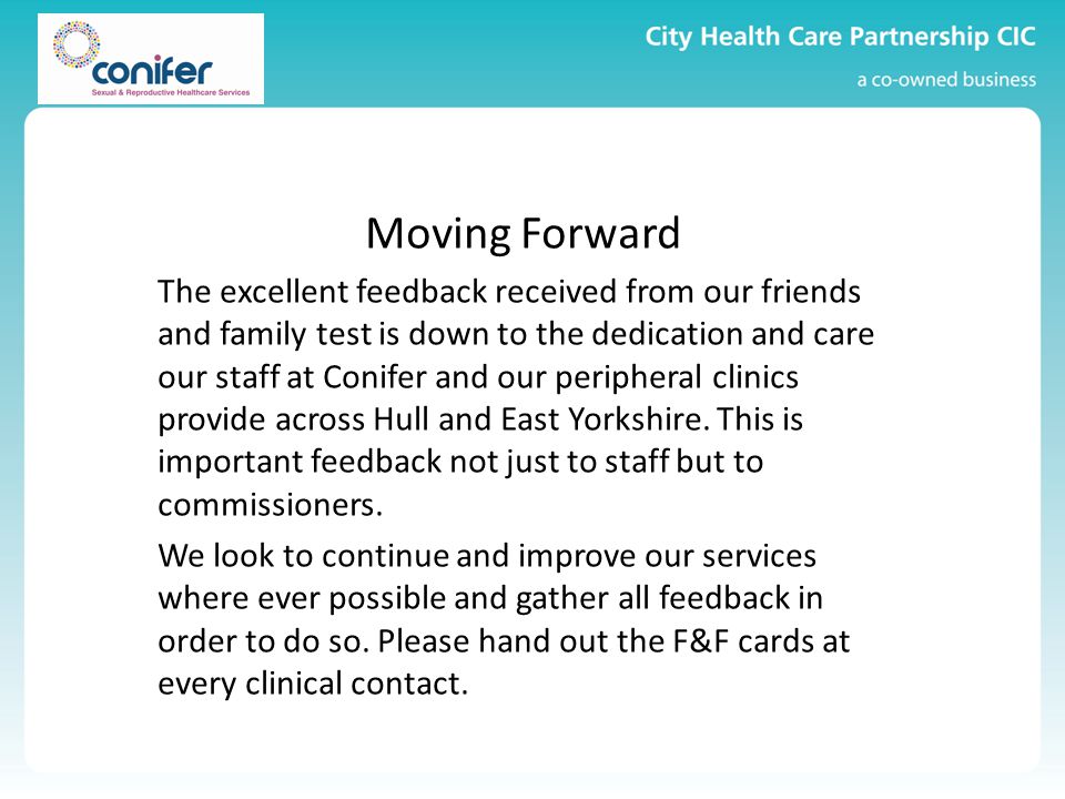 Moving Forward The excellent feedback received from our friends and family test is down to the dedication and care our staff at Conifer and our peripheral clinics provide across Hull and East Yorkshire.