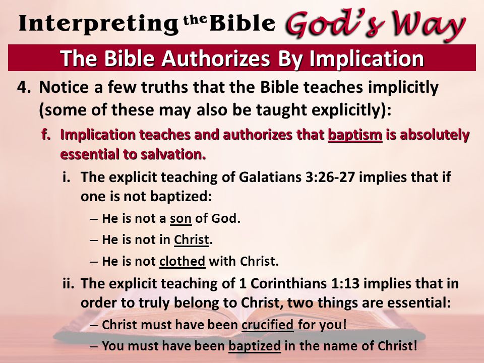 4.Notice a few truths that the Bible teaches implicitly (some of these may also be taught explicitly): f.Implication teaches and authorizes that baptism is absolutely essential to salvation.