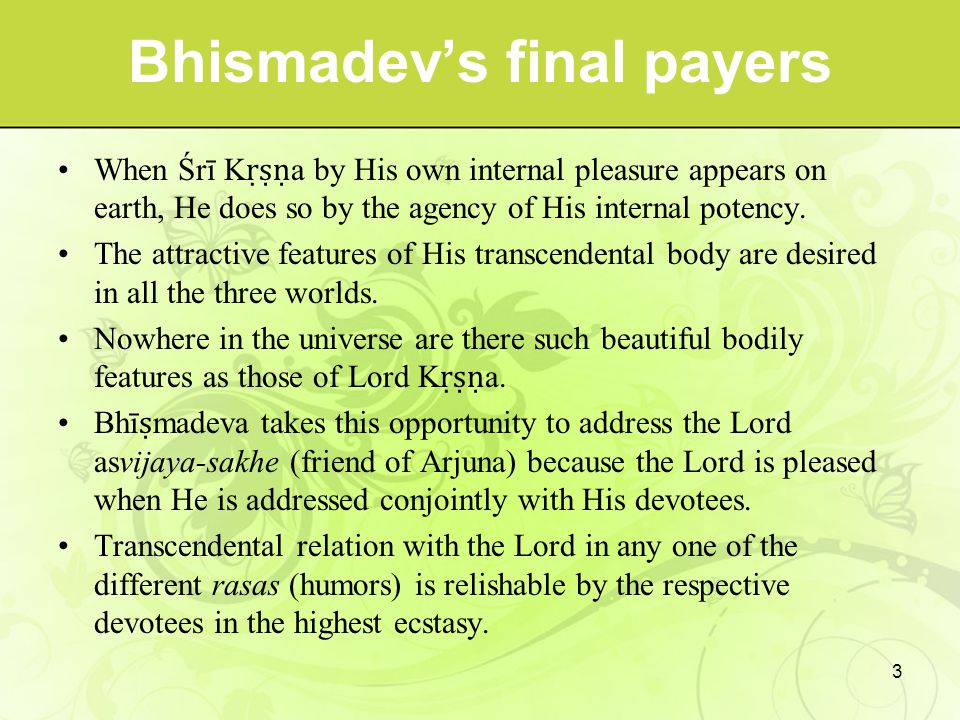 Bhismadev’s final payers When Śrī K ṛṣṇ a by His own internal pleasure appears on earth, He does so by the agency of His internal potency.