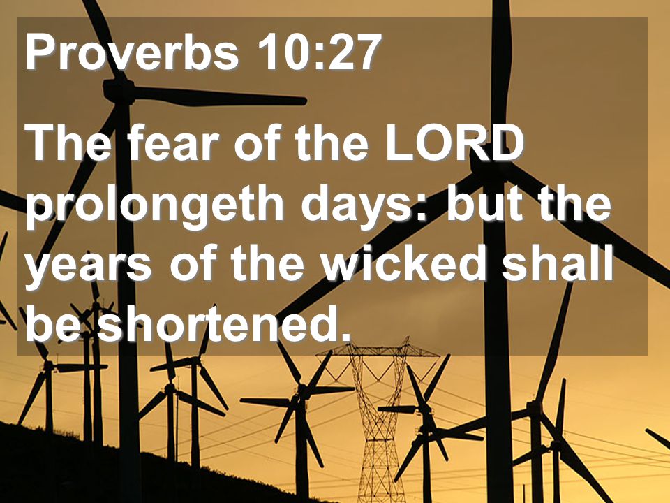 Proverbs 10:27 The fear of the LORD prolongeth days: but the years of the wicked shall be shortened.