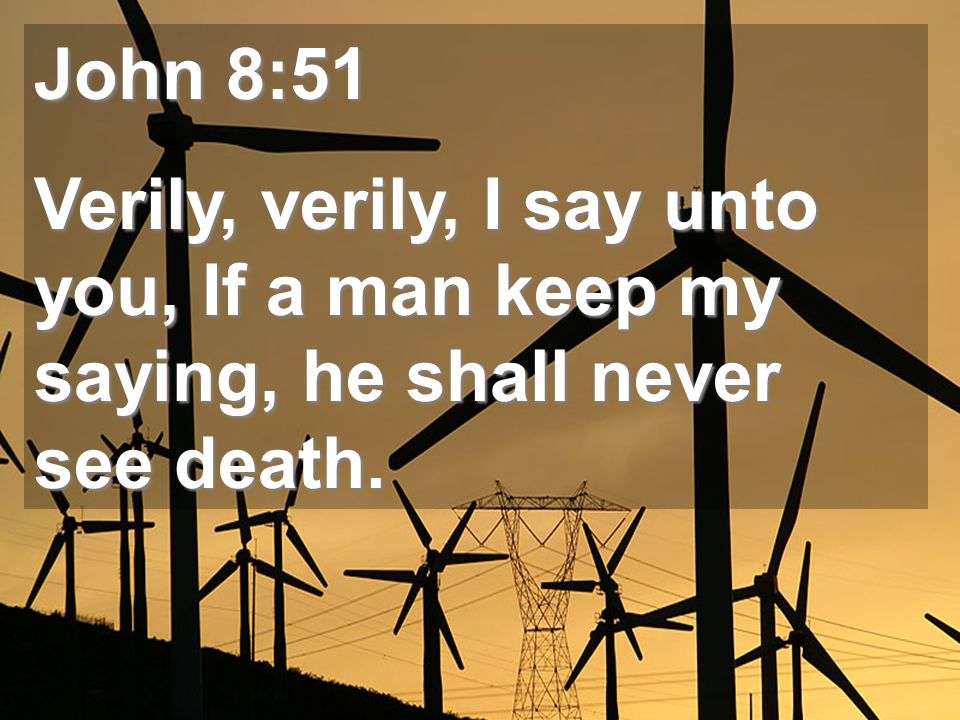 John 8:51 Verily, verily, I say unto you, If a man keep my saying, he shall never see death.
