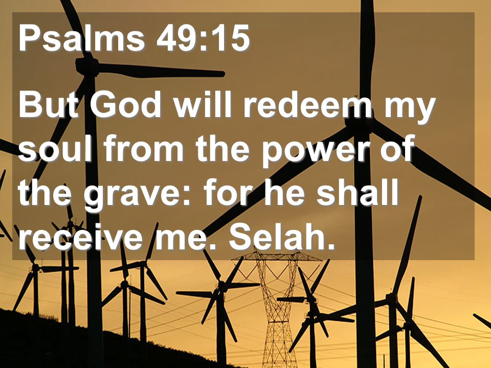 Psalms 49:15 But God will redeem my soul from the power of the grave: for he shall receive me.