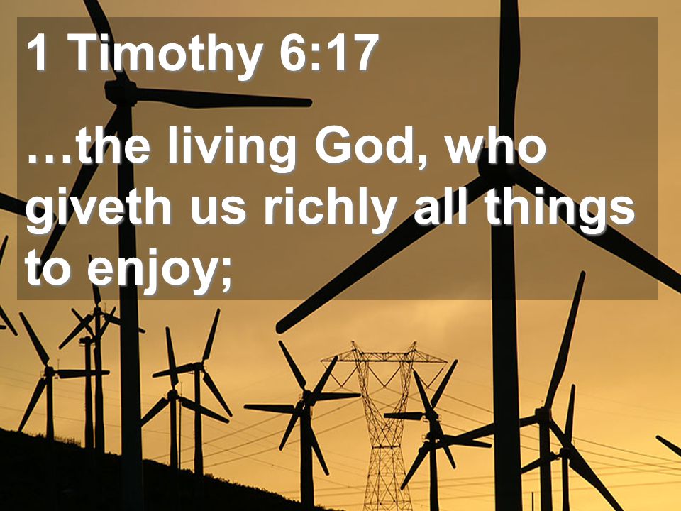 1 Timothy 6:17 …the living God, who giveth us richly all things to enjoy;