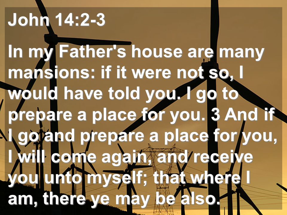 John 14:2-3 In my Father s house are many mansions: if it were not so, I would have told you.