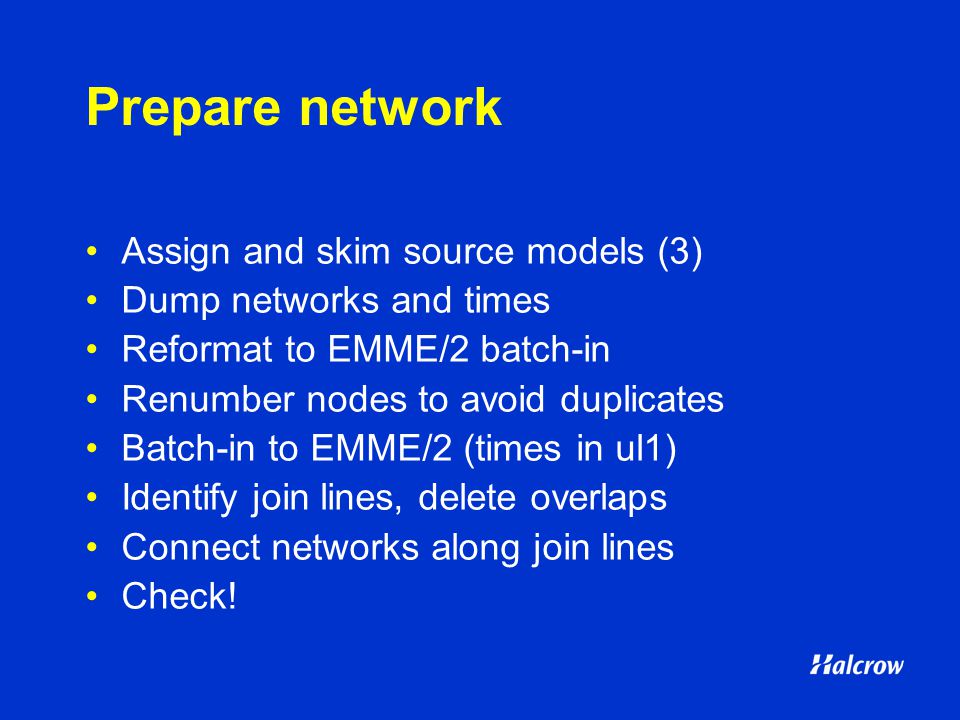 Prepare network Assign and skim source models (3) Dump networks and times Reformat to EMME/2 batch-in Renumber nodes to avoid duplicates Batch-in to EMME/2 (times in ul1) Identify join lines, delete overlaps Connect networks along join lines Check!