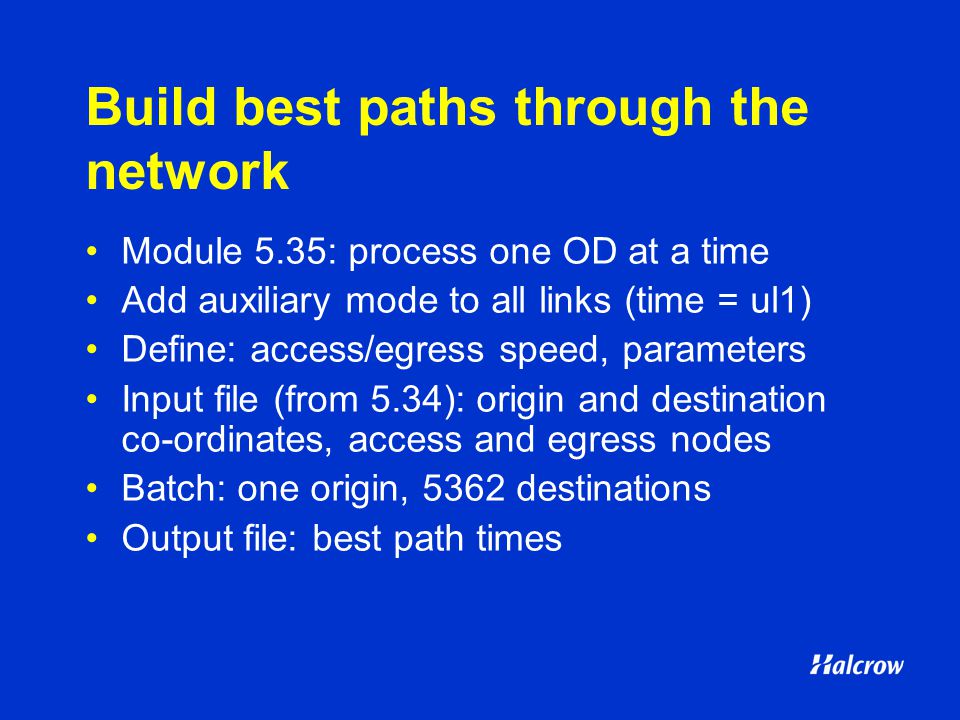 Build best paths through the network Module 5.35: process one OD at a time Add auxiliary mode to all links (time = ul1) Define: access/egress speed, parameters Input file (from 5.34): origin and destination co-ordinates, access and egress nodes Batch: one origin, 5362 destinations Output file: best path times