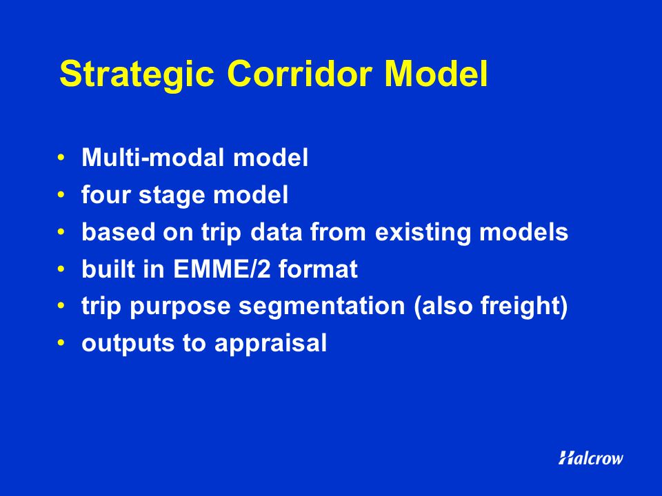 Strategic Corridor Model Multi-modal model four stage model based on trip data from existing models built in EMME/2 format trip purpose segmentation (also freight) outputs to appraisal
