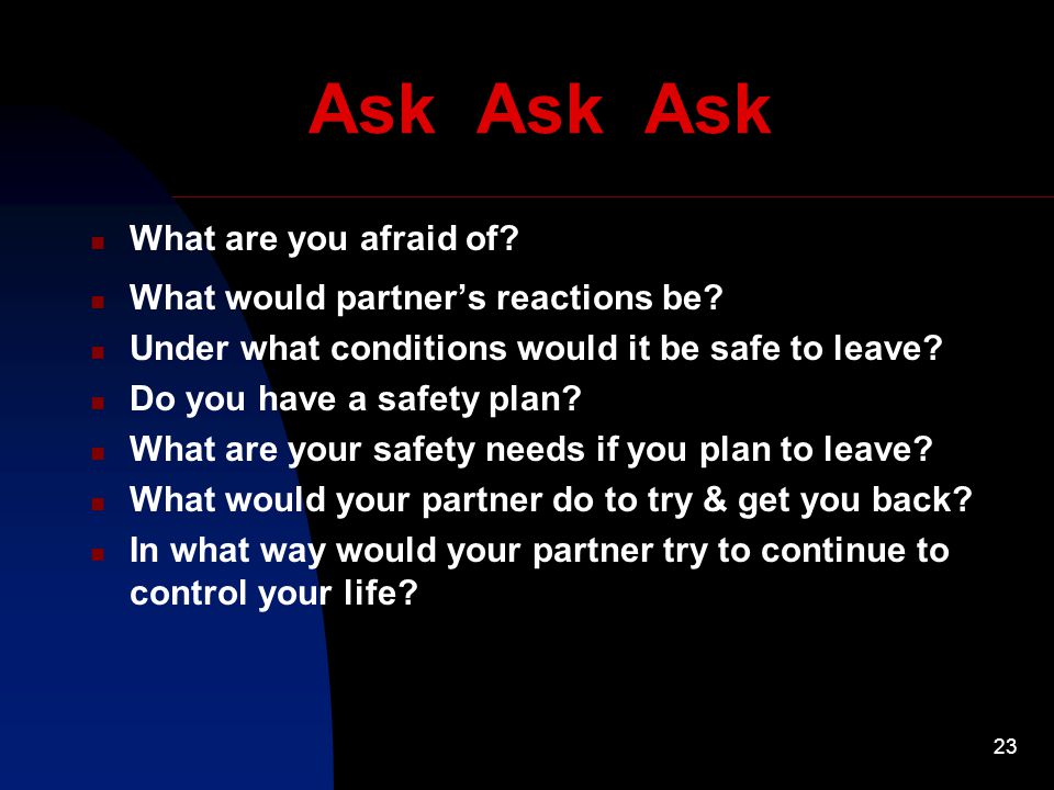 23 Ask Ask Ask What are you afraid of. What would partner’s reactions be.