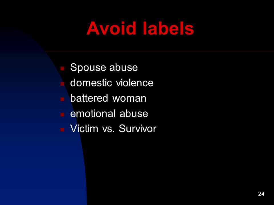 24 Avoid labels Spouse abuse domestic violence battered woman emotional abuse Victim vs. Survivor