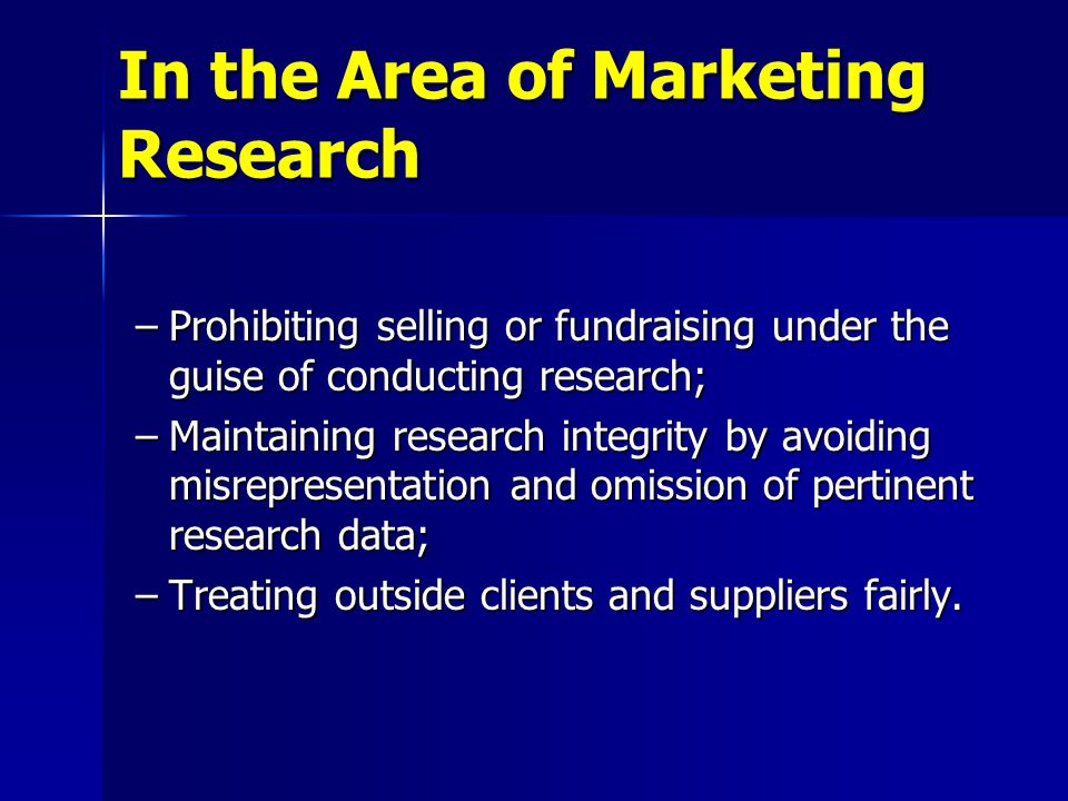 –Prohibiting selling or fundraising under the guise of conducting research; –Maintaining research integrity by avoiding misrepresentation and omission of pertinent research data; –Treating outside clients and suppliers fairly.