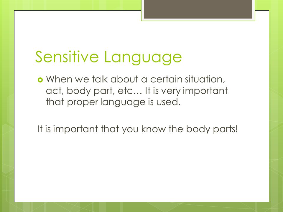 Sensitive Language  When we talk about a certain situation, act, body part, etc… It is very important that proper language is used.