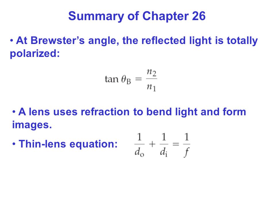 Summary of Chapter 26 At Brewster’s angle, the reflected light is totally polarized: A lens uses refraction to bend light and form images.