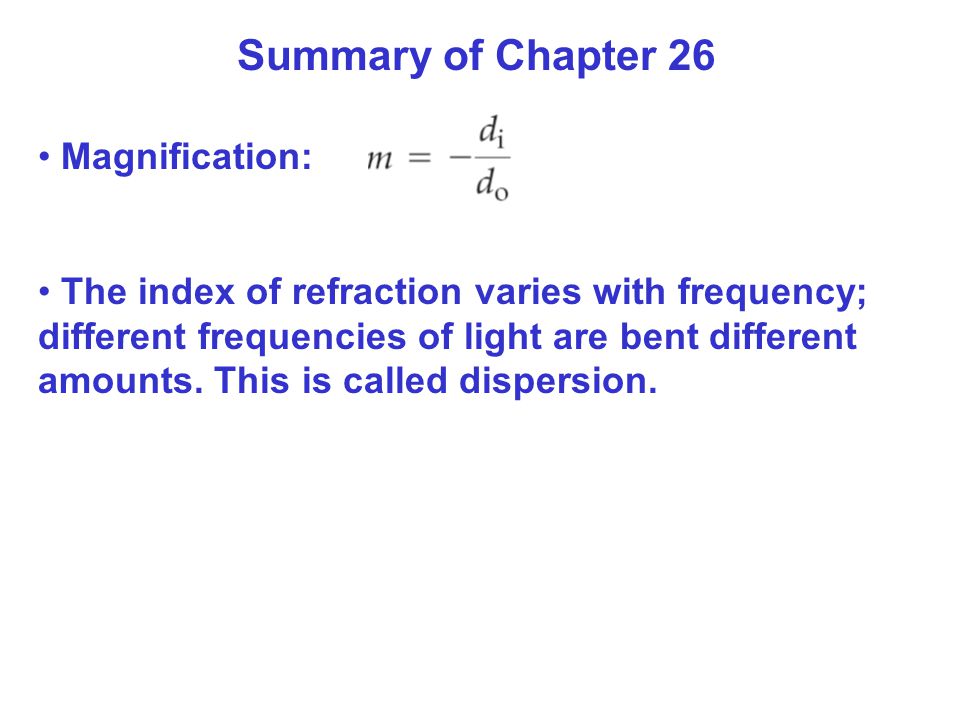 Summary of Chapter 26 Magnification: The index of refraction varies with frequency; different frequencies of light are bent different amounts.