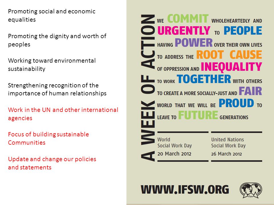 Promoting social and economic equalities Promoting the dignity and worth of peoples Working toward environmental sustainability Strengthening recognition of the importance of human relationships Work in the UN and other international agencies Focus of building sustainable Communities Update and change our policies and statements