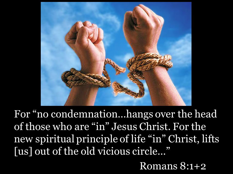 For no condemnation…hangs over the head of those who are in Jesus Christ.
