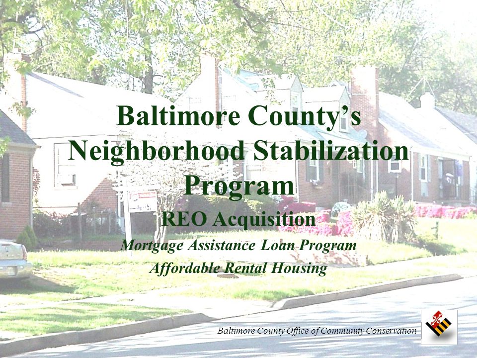 Baltimore County’s Neighborhood Stabilization Program REO Acquisition Mortgage Assistance Loan Program Affordable Rental Housing Baltimore County Office of Community Conservation