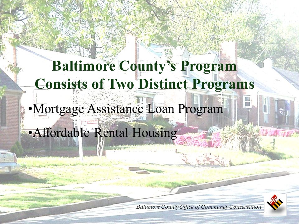 Baltimore County’s Program Consists of Two Distinct Programs Mortgage Assistance Loan Program Affordable Rental Housing Baltimore County Office of Community Conservation