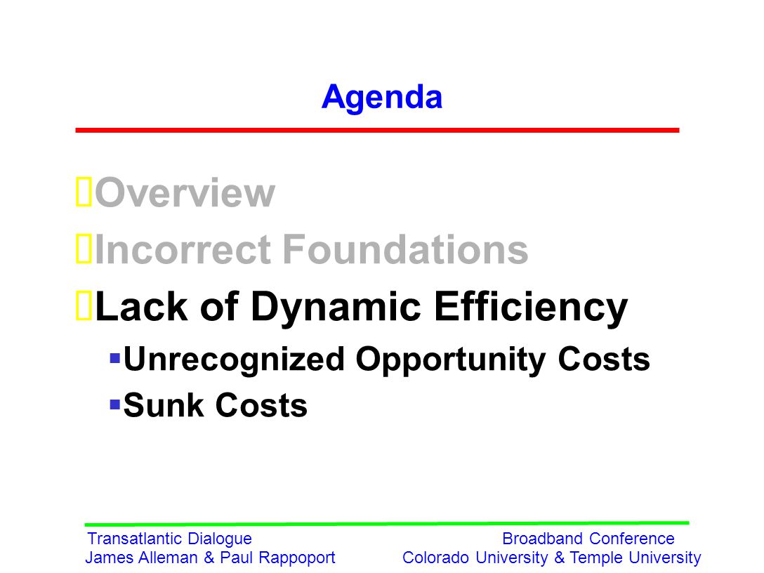 Transatlantic Dialogue Broadband Conference James Alleman & Paul Rappoport Colorado University & Temple University Agenda  Overview  Incorrect Foundations  Lack of Dynamic Efficiency  Unrecognized Opportunity Costs  Sunk Costs