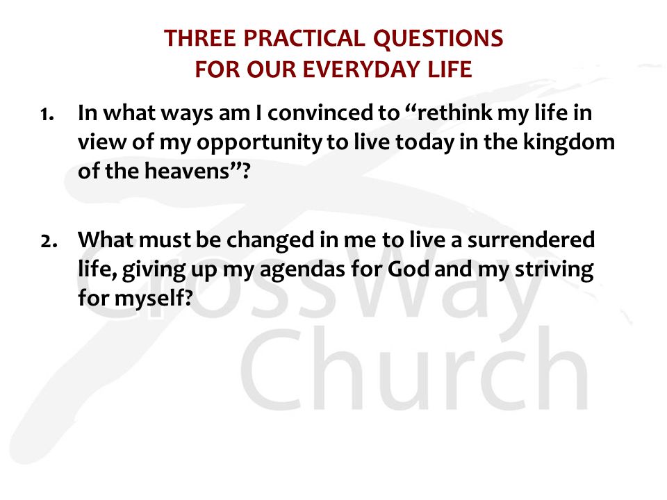 THREE PRACTICAL QUESTIONS FOR OUR EVERYDAY LIFE 1.In what ways am I convinced to rethink my life in view of my opportunity to live today in the kingdom of the heavens .