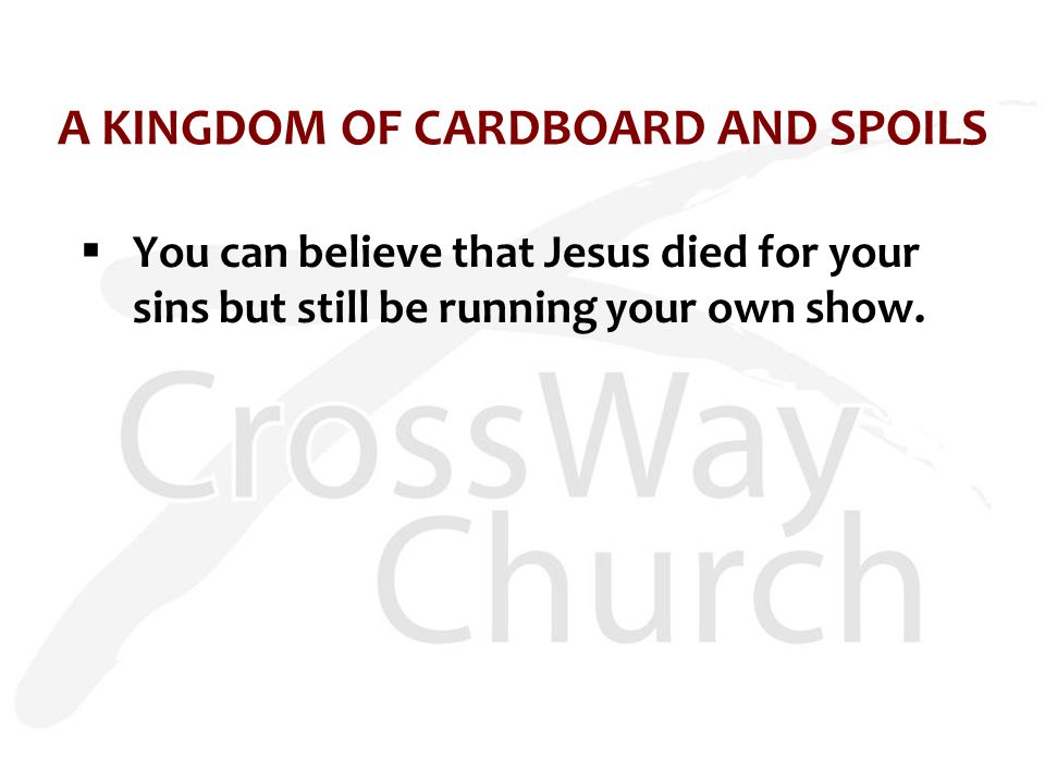 A KINGDOM OF CARDBOARD AND SPOILS  You can believe that Jesus died for your sins but still be running your own show.