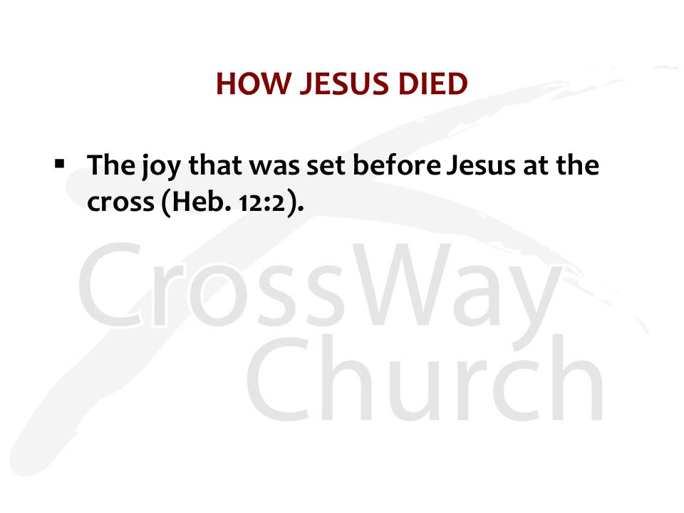 HOW JESUS DIED  The joy that was set before Jesus at the cross (Heb. 12:2).
