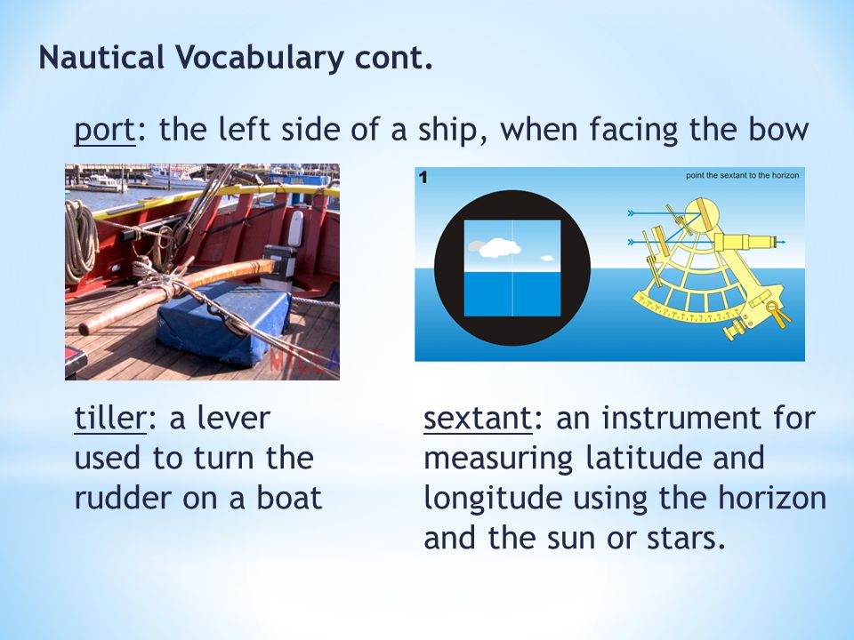 Nautical Vocabulary Nautical Vocabulary cont. port: the left side of a  ship, when facing the bow tiller: a lever used to turn the rudder on a boat  sextant: - ppt download