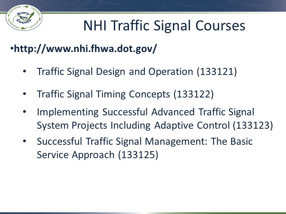 NHI Traffic Signal Courses   Traffic Signal Design and Operation (133121) Traffic Signal Timing Concepts (133122) Implementing Successful Advanced Traffic Signal System Projects Including Adaptive Control (133123) Successful Traffic Signal Management: The Basic Service Approach (133125)