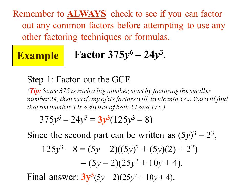 Remember to ALWAYS check to see if you can factor out any common factors before attempting to use any other factoring techniques or formulas.