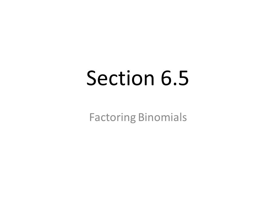 Section 6.5 Factoring Binomials