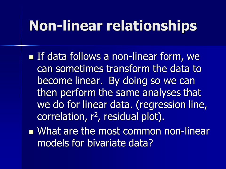 Non-linear relationships If data follows a non-linear form, we can sometimes transform the data to become linear.