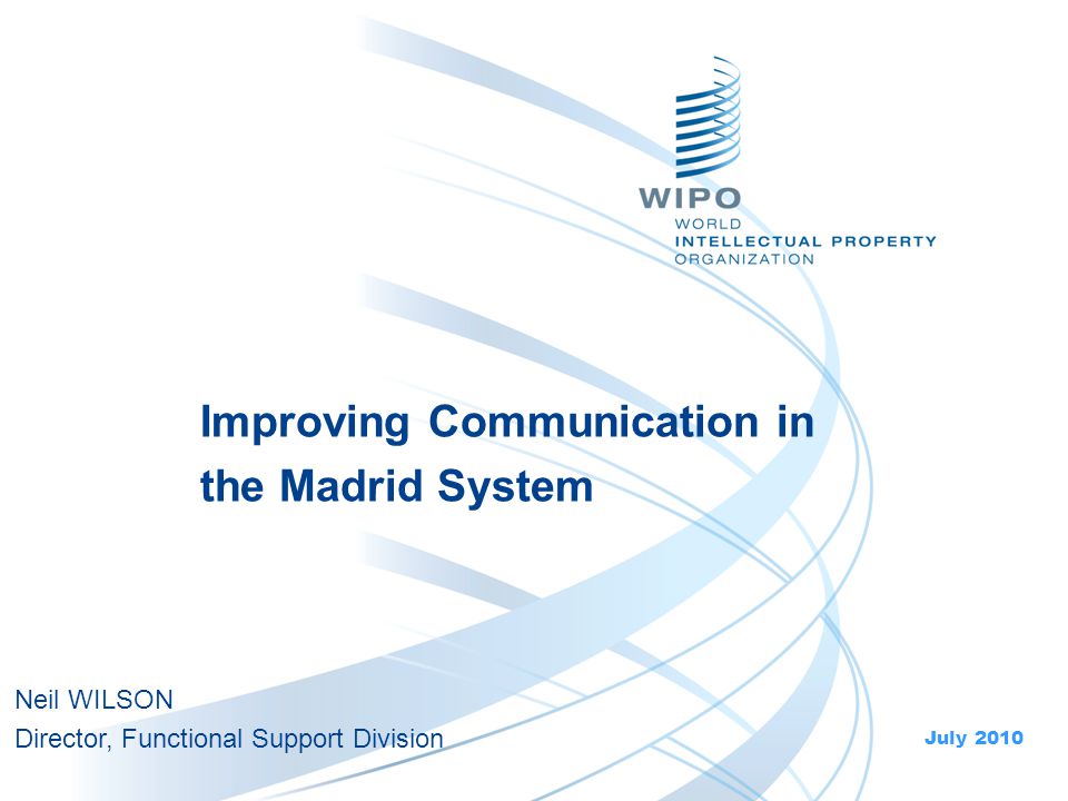 Improving Communication in the Madrid System July 2010 Neil WILSON Director, Functional Support Division