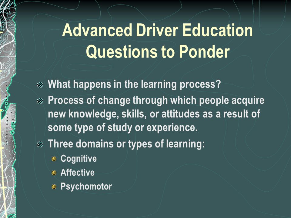 Advanced Driver Education Questions to Ponder What happens in the learning process.