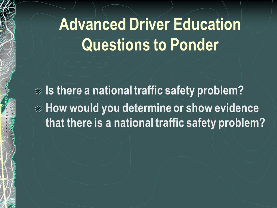 Advanced Driver Education Questions to Ponder Is there a national traffic safety problem.