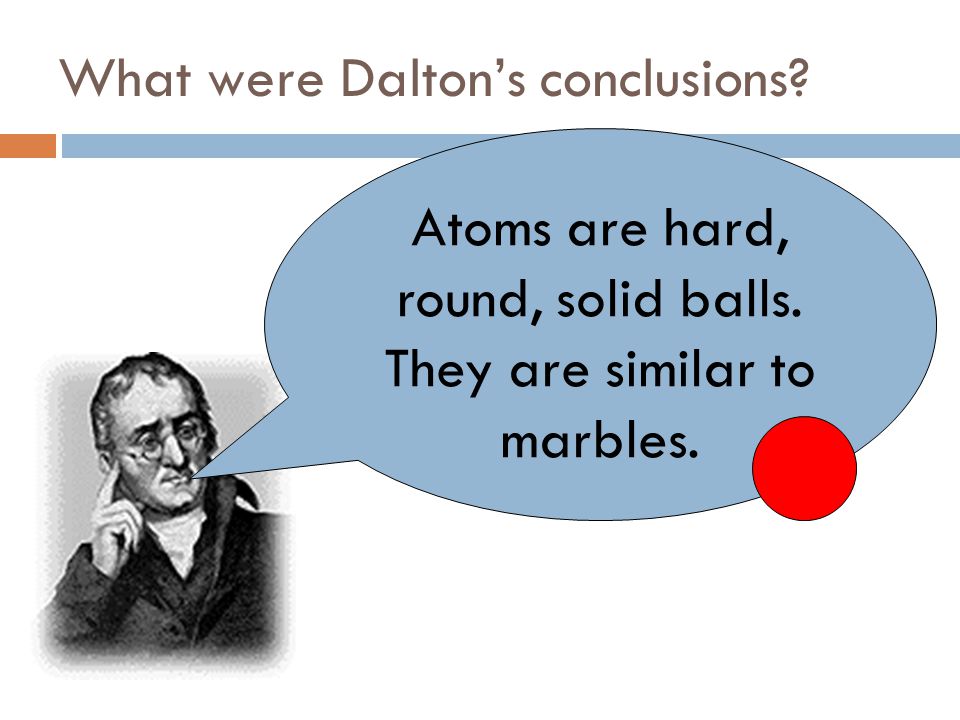 Then came along…  In 1808, John Dalton came up with the first atomic theory that was based on scientific research.