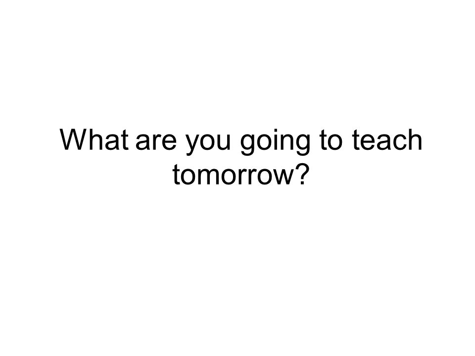 What are you going to teach tomorrow