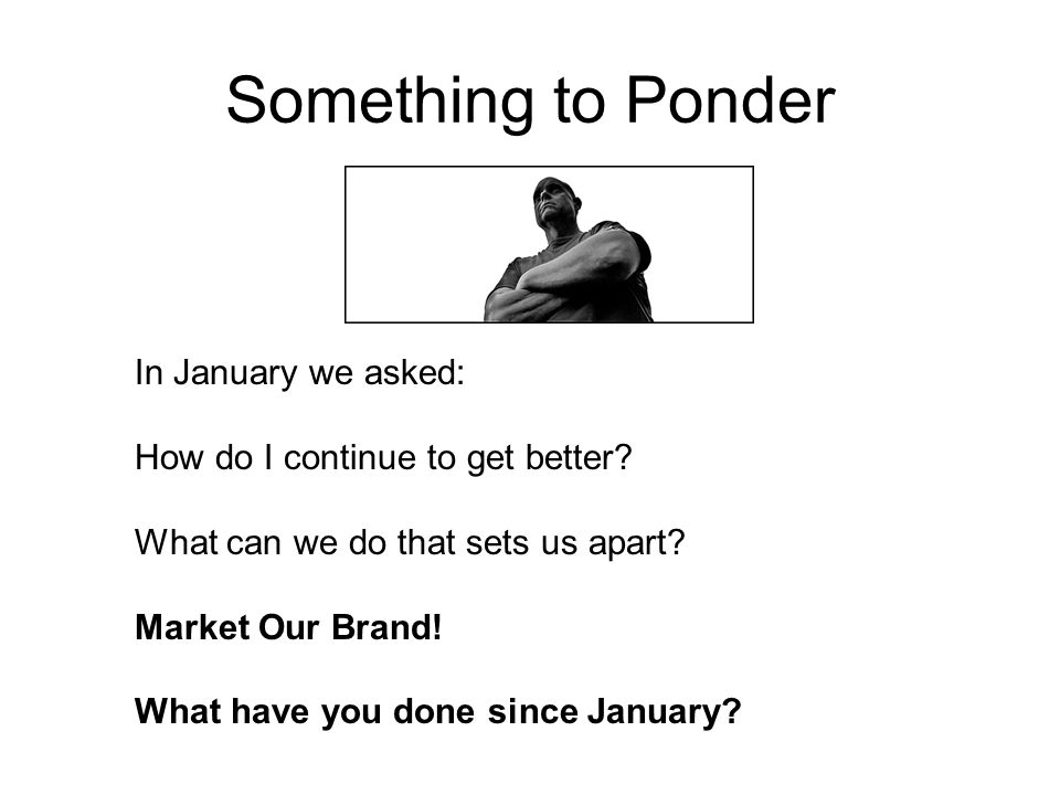 Something to Ponder In January we asked: How do I continue to get better.