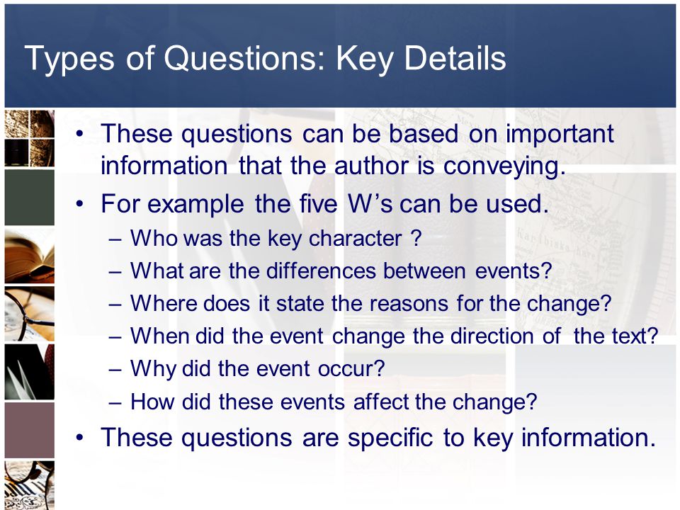 Types of Questions: Key Details These questions can be based on important information that the author is conveying.