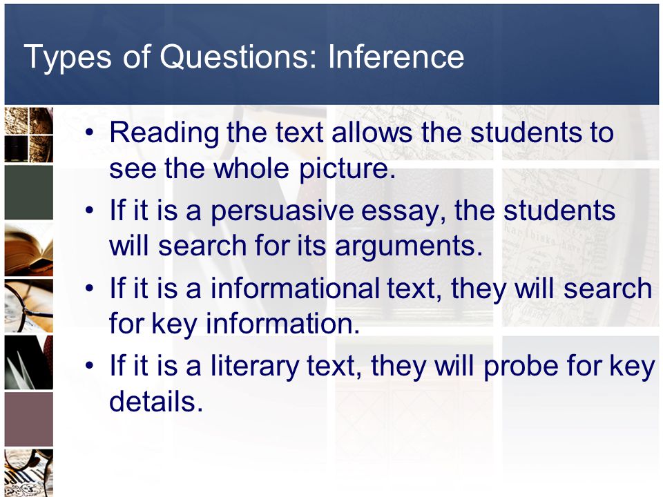 Types of Questions: Inference Reading the text allows the students to see the whole picture.