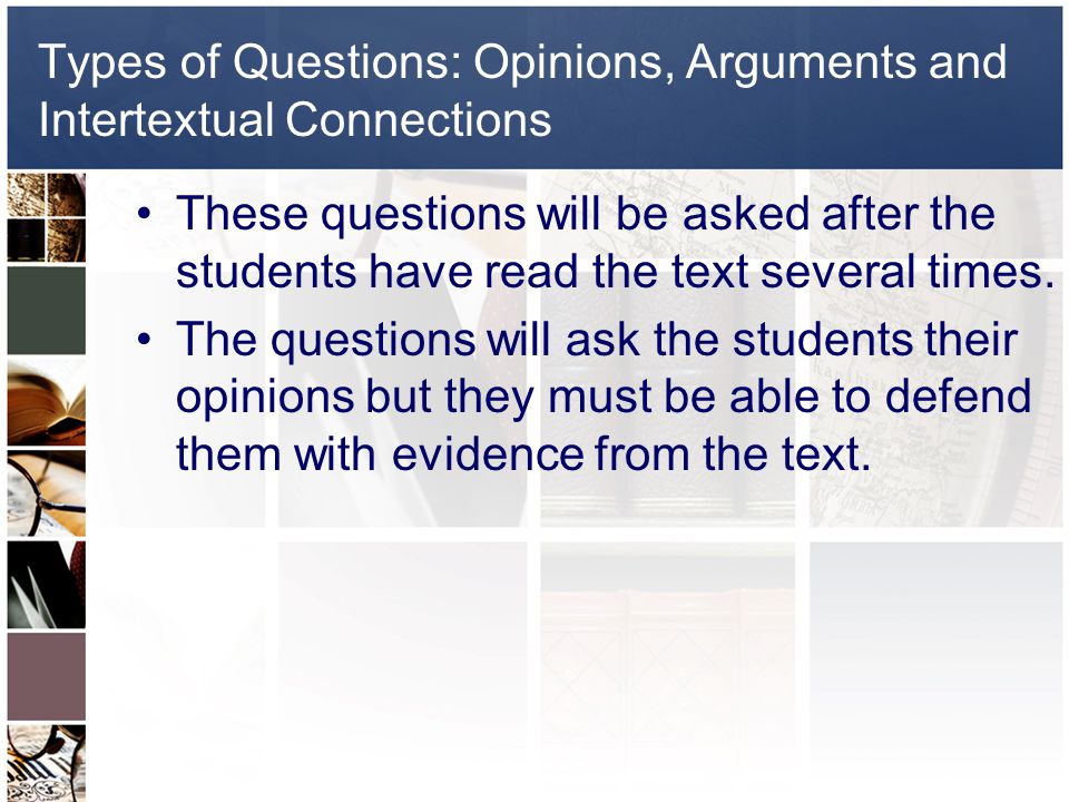 Types of Questions: Opinions, Arguments and Intertextual Connections These questions will be asked after the students have read the text several times.