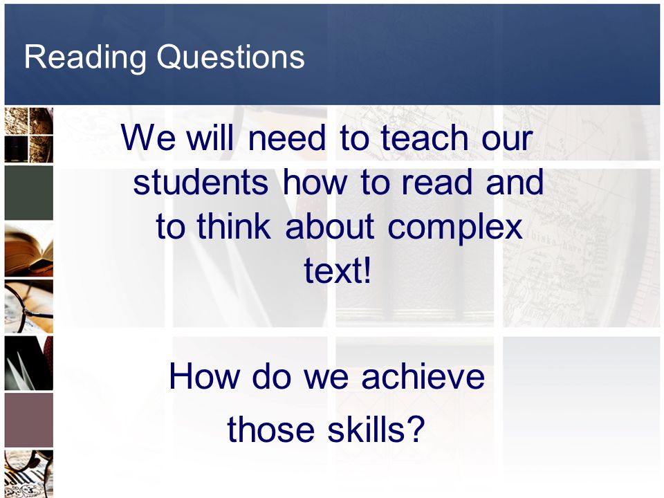 Reading Questions We will need to teach our students how to read and to think about complex text.